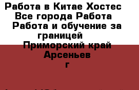 Работа в Китае Хостес - Все города Работа » Работа и обучение за границей   . Приморский край,Арсеньев г.